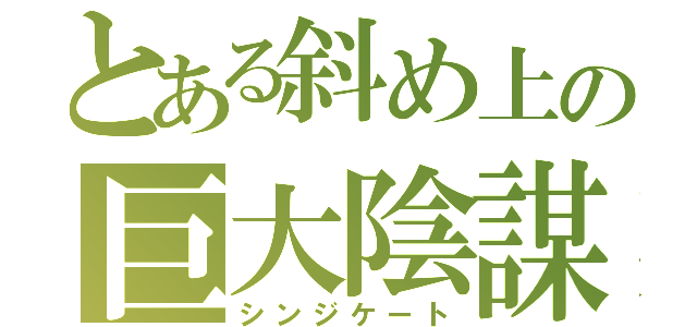 とある斜め上の巨大陰謀（シンジケート）