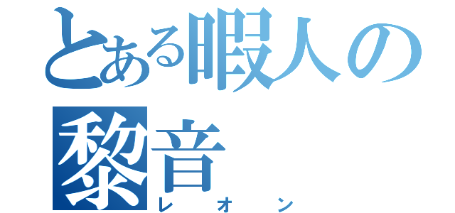 とある暇人の黎音（レオン）