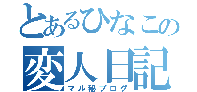 とあるひなこの変人日記（マル秘ブログ）