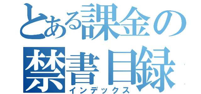 とある課金の禁書目録（インデックス）