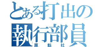 とある打出の執行部員（原魁杜）