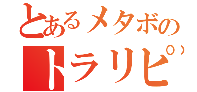 とあるメタボのトラリピ（）