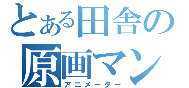 とある田舎の原画マン（アニメーター）