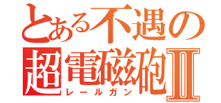 とある不遇の超電磁砲Ⅱ（レールガン）