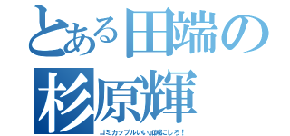 とある田端の杉原輝（ゴミカップルいい加減にしろ！）