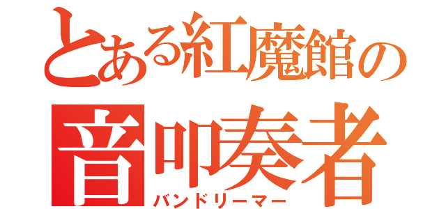 とある紅魔館の音叩奏者（バンドリーマー）