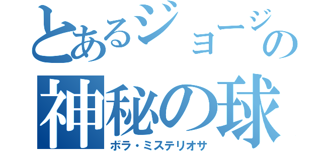 とあるジョージの神秘の球（ボラ・ミステリオサ）