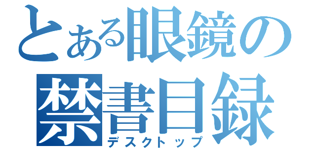 とある眼鏡の禁書目録（デスクトップ）