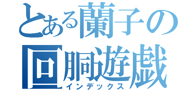 とある蘭子の回胴遊戯（インデックス）