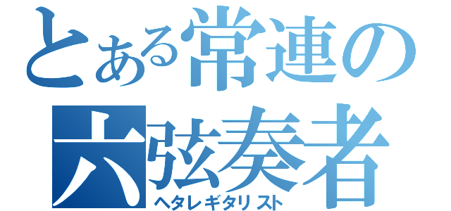 とある常連の六弦奏者（ヘタレギタリスト）