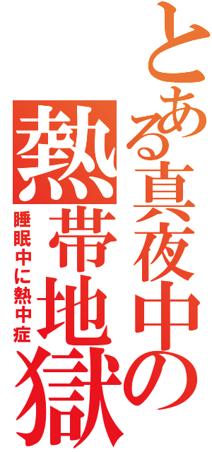 とある真夜中の熱帯地獄（睡眠中に熱中症）