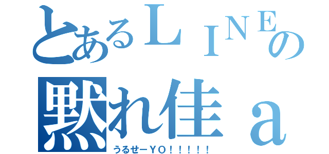 とあるＬＩＮＥの黙れ佳ａｋｉ（うるせーＹＯ！！！！！）