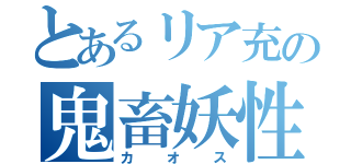 とあるリア充の鬼畜妖性（カオス）