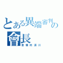 とある異端審判の會長（悲憤的須川）