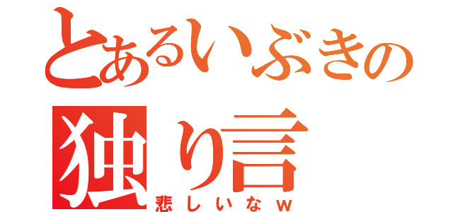 とあるいぶきの独り言（悲しいなｗ）