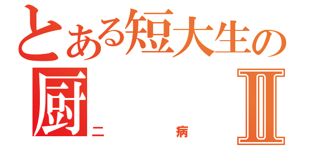 とある短大生の厨Ⅱ（二病）