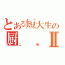 とある短大生の厨Ⅱ（二病）