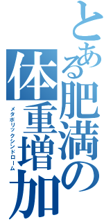 とある肥満の体重増加（メタボリックシンドローム）