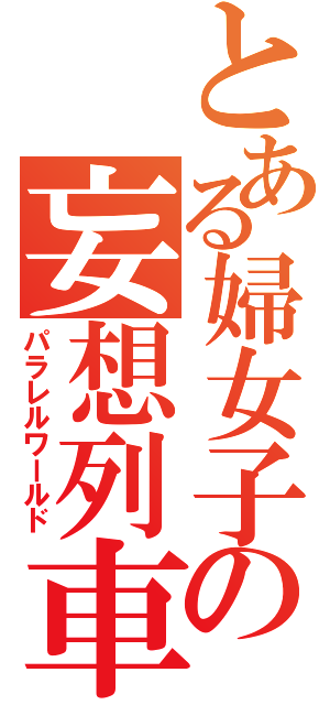 とある婦女子の妄想列車（パラレルワールド）