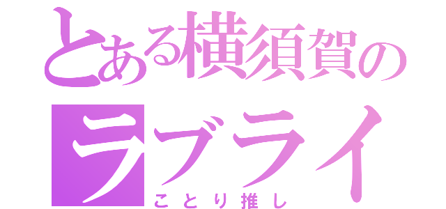 とある横須賀のラブライバー（ことり推し）