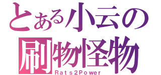 とある小云の刷物怪物（Ｒａｔｓ２Ｐｏｗｅｒ）