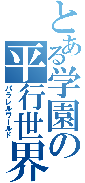 とある学園の平行世界（パラレルワールド）