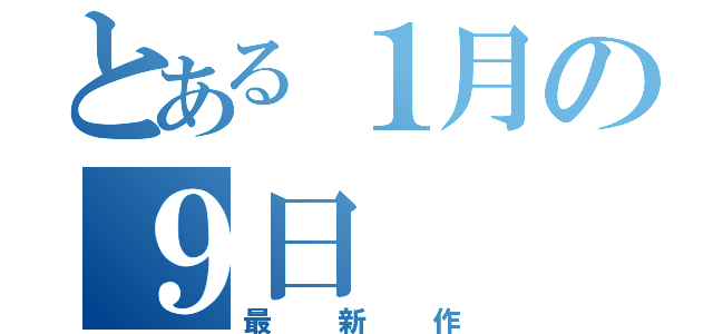 とある１月の９日（最新作）