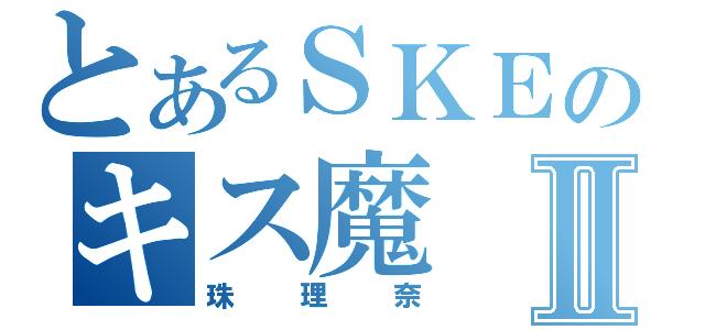 とあるＳＫＥのキス魔Ⅱ（珠理奈）