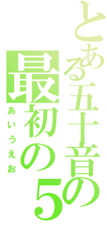 とある五十音の最初の５文字（あいうえお）