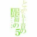 とある五十音の最初の５文字（あいうえお）