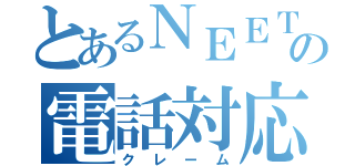 とあるＮＥＥＴの電話対応（クレーム）