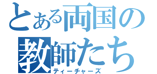 とある両国の教師たち（ティーチャーズ）