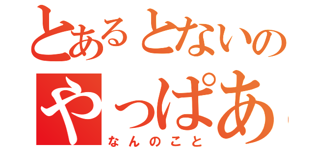 とあるとないのやっぱある（なんのこと）