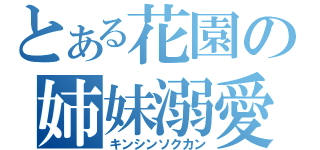 とある花園の姉妹溺愛（キンシンソクカン）