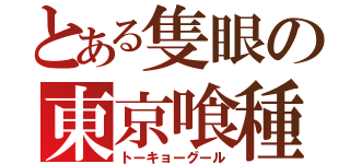 とある隻眼の東京喰種（トーキョーグール）