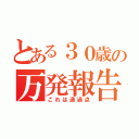 とある３０歳の万発報告（これは通過点）