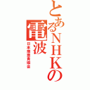 とあるＮＨＫの電波（日本畑亜貴協会）