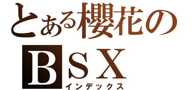 とある櫻花のＢＳＸ（インデックス）