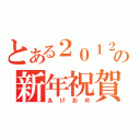 とある２０１２の新年祝賀（あけおめ）