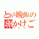 とある晩飯の卵かけご飯（ＴＫＧ）