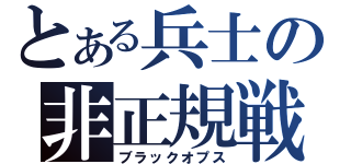 とある兵士の非正規戦（ブラックオプス）