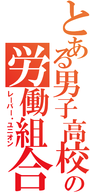 とある男子高校生の労働組合（レーバー・ユニオン）