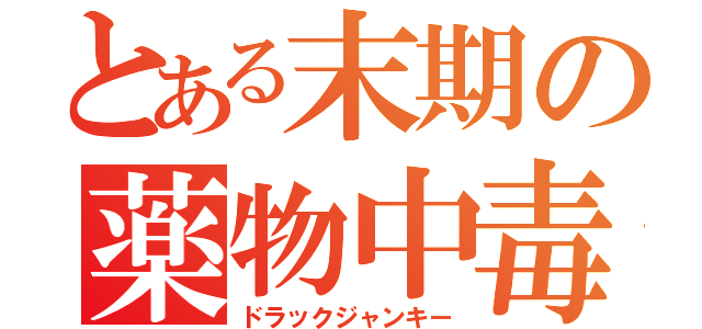 とある末期の薬物中毒（ドラックジャンキー）