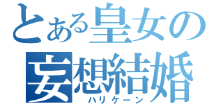 とある皇女の妄想結婚（ ハリケーン）