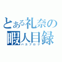 とある礼奈の暇人目録（バカブログ）