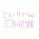 とあるリア充の爆破計画（ボンバープラン）