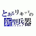 とあるリキッドの新型兵器（メタルギア）