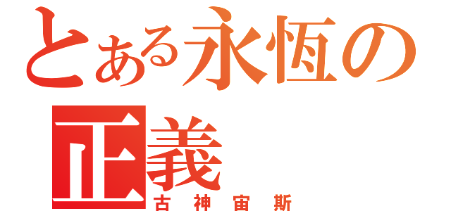 とある永恆の正義（古神宙斯）