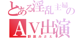 とある淫乱主婦のＡＶ出演（野原みさえ）