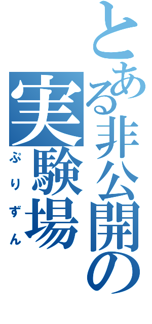 とある非公開の実験場（ぷりずん）